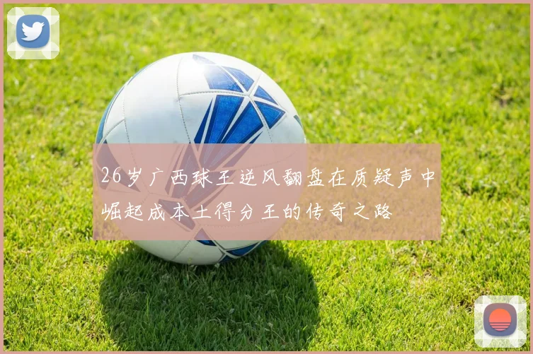 26岁广西球王逆风翻盘在质疑声中崛起成本土得分王的传奇之路