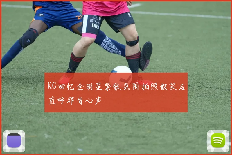 KG回忆全明星紧张氛围拍照假笑后直呼邓肯心声