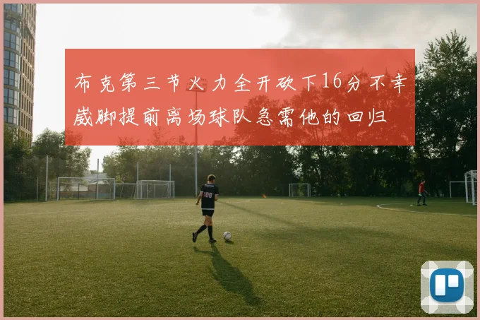 布克第三节火力全开砍下16分不幸崴脚提前离场球队急需他的回归