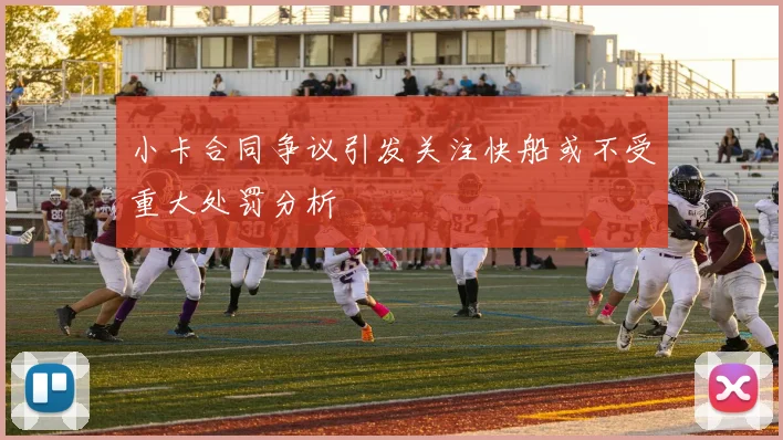 小卡合同争议引发关注快船或不受重大处罚分析