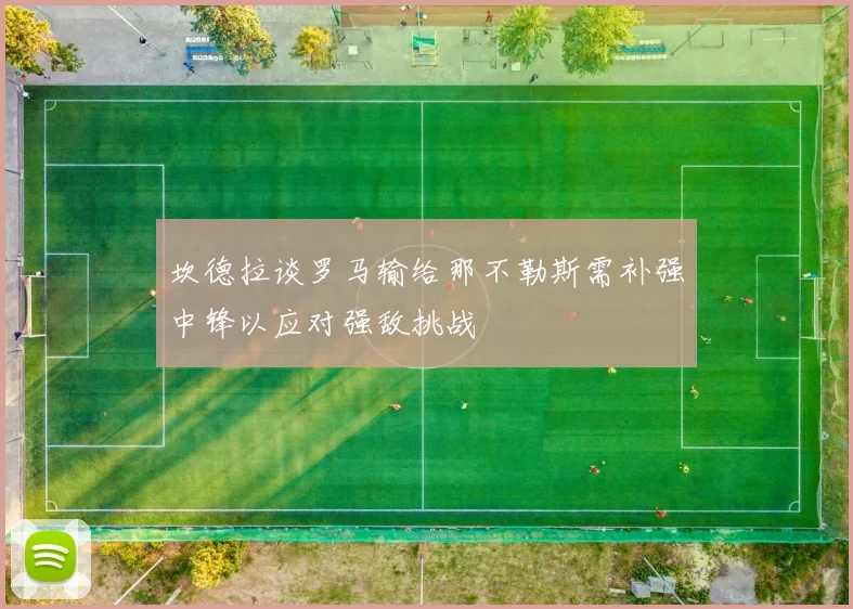 坎德拉谈罗马输给那不勒斯需补强中锋以应对强敌挑战