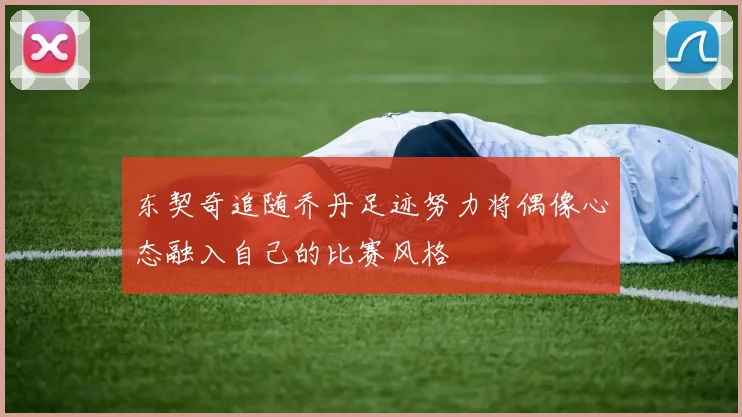 东契奇追随乔丹足迹努力将偶像心态融入自己的比赛风格