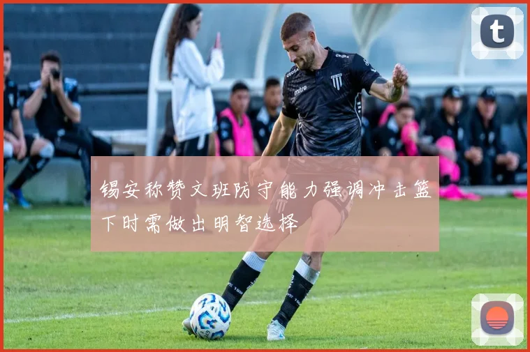 锡安称赞文班防守能力强调冲击篮下时需做出明智选择