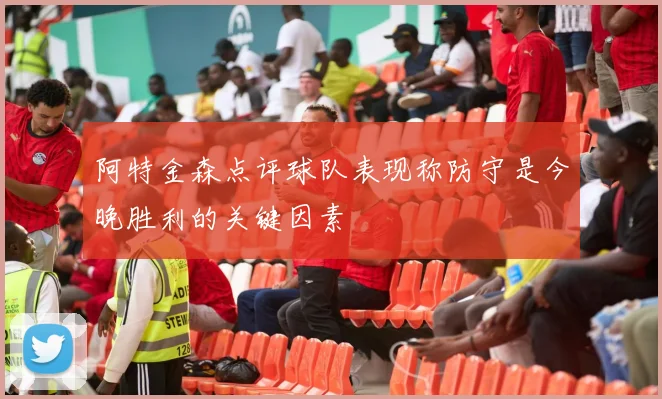 阿特金森点评球队表现称防守是今晚胜利的关键因素