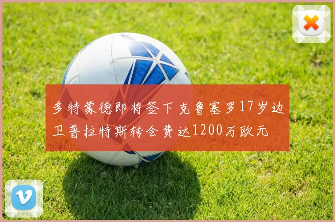 多特蒙德即将签下克鲁塞罗17岁边卫普拉特斯转会费达1200万欧元