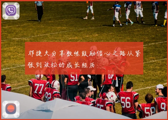 邓捷夫分享教练鼓励信心之路从紧张到放松的成长经历