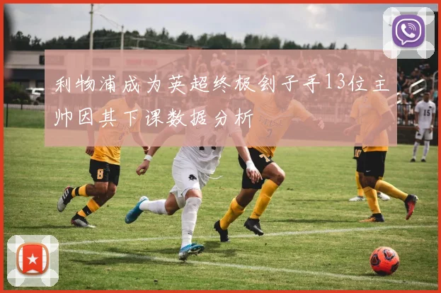 利物浦成为英超终极刽子手13位主帅因其下课数据分析