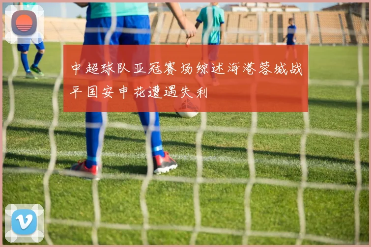 中超球队亚冠赛场综述海港蓉城战平国安申花遭遇失利