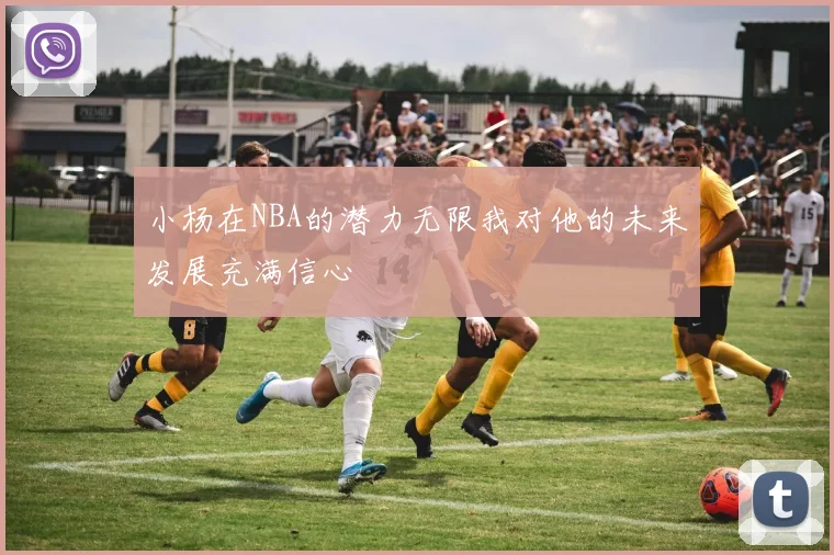 小杨在NBA的潜力无限我对他的未来发展充满信心
