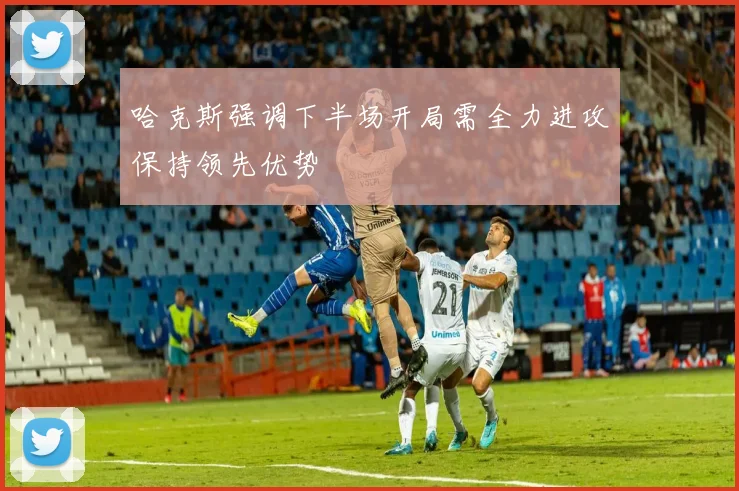 哈克斯强调下半场开局需全力进攻保持领先优势