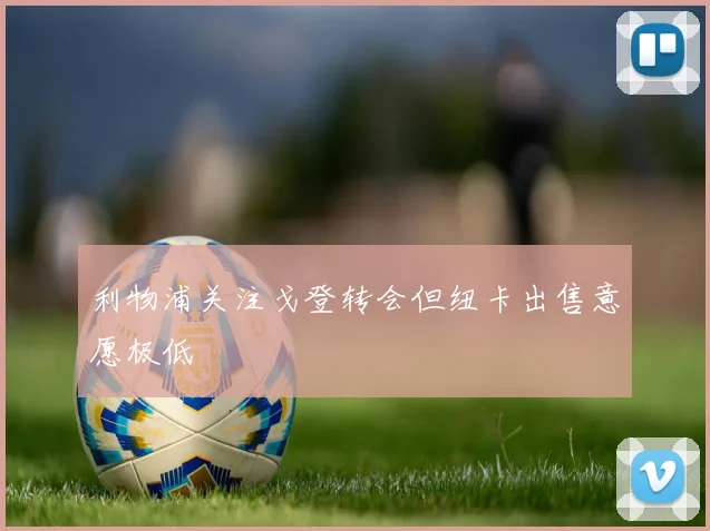 利物浦关注戈登转会但纽卡出售意愿极低