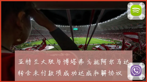 亚特兰大联与博塔弗戈就阿尔马达转会未付款项成功达成和解协议
