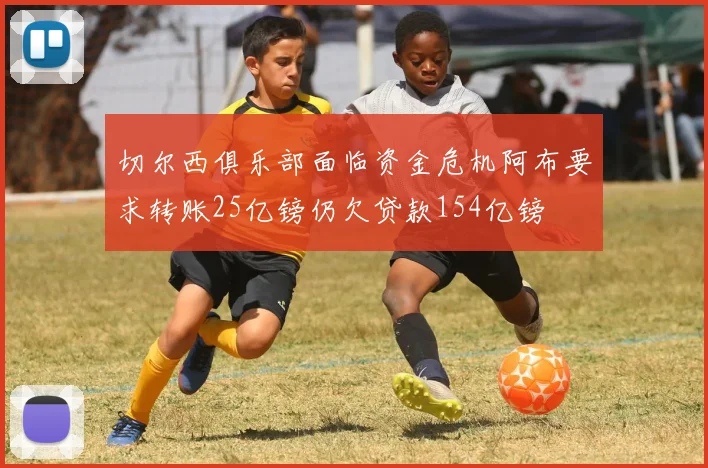 切尔西俱乐部面临资金危机阿布要求转账25亿镑仍欠贷款154亿镑