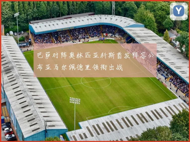 巴萨对阵奥林匹亚科斯首发阵容公布亚马尔佩德里领衔出战
